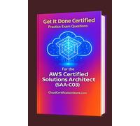 Get It Done Certified Practice Questions for the AWS Certified Solutions Architect Associate (SAA-C03): 550 Exam-Style Questions | Detailed Explanations | Review Checklist & Scorecard