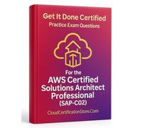 Get It Done Certified Practice Questions for the AWS Certified Solutions Architect Professional (SAP-C02): 500+ exam-style case questions | Fully explained answers | Final Review Checklist/Scorecard