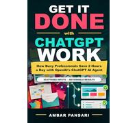 Get It Done with ChatGPT Work: How Busy Professionals Save 2 Hours a Day with OpenAI's ChatGPT AI Agent