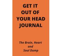Get It Out of Your Head Journal: The Brain, Heart and Soul Dump