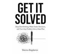 GET IT SOLVED: Stop Overthinking, Make Faster Decisions, and Turn Any Problem Into a Clear Plan