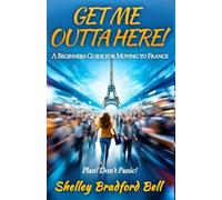 Get Me Outta Here!: Beginners Guide to Moving to France