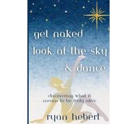 Get Naked, Look at the Sky, and Dance: Discovering What it Means to be Truly Alive