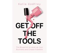 Get off the Tools: The Blueprint to Level up Your Business and Create Freedom
