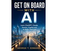 Get on Board with AI: Learn ChatGPT, Claude, Gemini, Copilot and AI Skills That Last