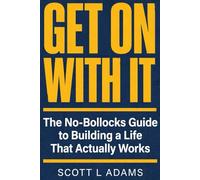 Get On With It: The No-Bollocks Guide to Building a Life That Actually Works