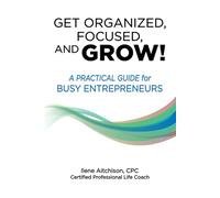 Get Organized, Focused, and Grow!: A Practical Guide for Busy Entrepreneurs