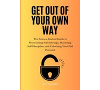 Get Out of Your Own Way: The Science-Backed Guide to Overcoming Self-Sabotage, Mastering Self-Discipline, and Unlocking Your Full Potential