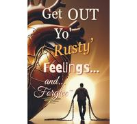 Get OUT Yo' Rusty Feelings... and Forgive~: A Bold Guide to Releasing Offense, Healing the Heart, and Walking Free