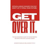 Get Over It: The No-Nonsense Guide to Transforming Betrayal Pain into Lasting Power