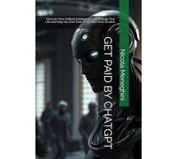 GET PAID BY CHATGPT: Discover How Artificial Intelligence Can Change Your Life and Help You Earn Even If You Start from Scratch