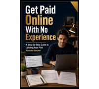 Get Paid Online With No Experience: A Step-by-Step Guide to Landing Your First Remote Income