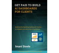 Get Paid to Build AI Dashboards for Clients: Build Monthly Reporting Dashboards That Run on Autopilot and Lock in Recurring Revenue