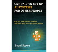 Get Paid to Set Up AI Systems for Other People: Build and Sell Automation Packages That Save Clients Time-and Pay You Monthly