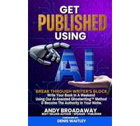 Get Published Using AI: Break Through Writer's Block: Write Your Book In A Weekend Using Our Ai-Assisted Ghostwriting™ Method & Become The Authority In Your Niche.
