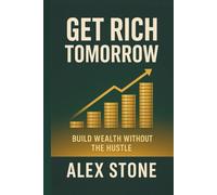 Get Rich Tomorrow: Build Wealth Without the Hustle