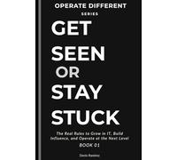 Get Seen or Stay Stuck: The Real Rules to Grow in IT, Build Influence, and Get Promoted Faster
