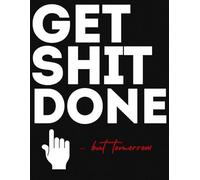 GET SHIT DONE: A Funny To-Do List Notebook for Lazy Overachievers and Professional Procrastinators: The Ultimate Tool for Looking Busy Without Actually Being Busy