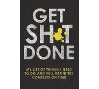 Get Shit Done: My List Of Things I Need To Do And Will Definitely Complete On Time: A Funny Daily To-Do List Notebook and Gag Gift for Friends, Family and Coworkers