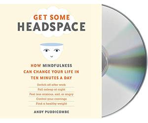 Get Some Headspace: How Mindfulness Can Change Your Life in Ten Minutes a Day