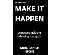 Get Started and Make It Happen: No hype, no fluff - just real results that last