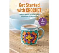 Get Started With Crochet: 25 Projects to Make: a Beginner's Guide to Making Throws, Decorations, and Accessories