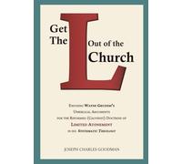 Get The L Out Of The Church: Exposing Wayne Grudem's Unbiblical Arguments for the Reformed (Calvinist) Doctrine of Limited Atonement in his Systematic Theology