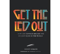 Get the Led Out : How Led Zeppelin Became the Biggest Band in the World - Updated Edition