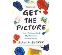 Get the Picture : How I Gatecrashed My Way Into the Art World