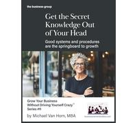 Get the Secret Knowledge Out of Your Head: Good systems and procedures are the springboard to growth