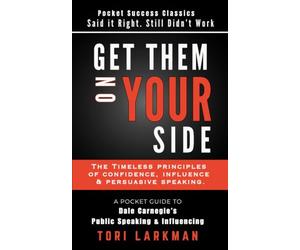 GET THEM ON YOUR SIDE: The Timeless Principles of Confidence, Influence and Persuasive Speaking: A Pocket Guide to Dale Carnegie’s Public Speaking and Influencing Men in Business