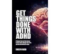 Get Things Done With ADHD: How To Finish Tasks Managing Time and Avoid Burnout with ADHD: A Simple, Step-by-Step System to Start Tasks, Manage Your Time, and End Overwhelm for Good