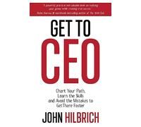 Get to CEO: Chart Your Path, Learn the Skills and Avoid the Mistakes to Get There Faster
