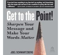 Get to the Point!: Sharpen Your Message and Make Your Words Matter