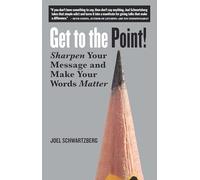 Get to the Point!: Sharpen Your Message and Make Your Words Matter