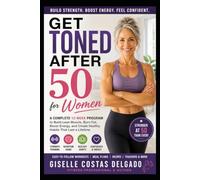 Get Toned After 50 for Women: A Complete 12-Week Strength, Nutrition, and Lifestyle Guide to Build Lean Muscle, Burn Fat, Boost Energy, and Feel Stronger Than Ever