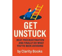Get Unstuck: Beat Procrastination and Finally Do What You’ve Been Avoiding