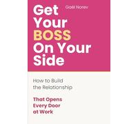 GET YOUR BOSS ON YOUR SIDE: How to Build the Relationship That Opens Every Door at Work