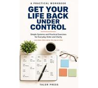 Get Your Life Back Under Control: Simple Systems and Practical Exercises for Everyday Order and Clarity