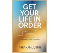 Get Your Life in Order: Practical Tools Anyone Can Use to Create Stability, Focus, and Freedom