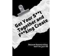 Get Your S**t Together and F**king Create: Because doomscrolling won’t fix your life