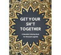Get Your Sh*t Together : A Mandala Coloring Book For Stressed Legends