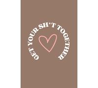GET YOUR SH*T TOGETHER: An Ironic Financial Planner for Beginners Who Hate Budgeting But Want Their Life Together. Undated - Start Any Time!