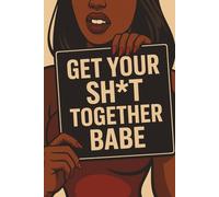 Get Your Sh*t Together Babe: 60 Honest Prompts for Real Self-Reflection (No Sugarcoating. No Excuses)