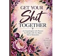 Get Your Shit Together: An unapologetic life planner for people with too much shit to remember.
