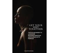 Get Your Shit Together: The No- Bs Guide to Crushing Procastination and Living with Purpose
