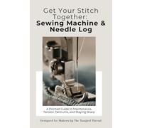 Get Your Stitch Together: Sewing Machine & Needle Log: A Troubleshooting Tracker for Tension Settings, Needle Usage, and Service History | For Sewing, Quilting, Serger, and Embroidery Machines