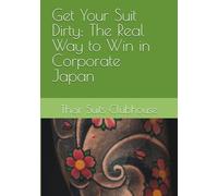 Get Your Suit Dirty: The Real Way to Win in Corporate Japan
