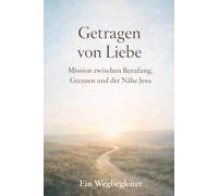 GETRAGEN VON LIEBE: Mission zwischen Berufung, Grenzen und der Nähe Jesu