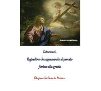 Getsemani. Il giardino che appassendo al peccato fiorisce alla grazia